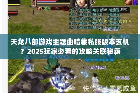 天龙八部游戏主题曲暗藏私服版本玄机？2025玩家必看的攻略关联秘籍