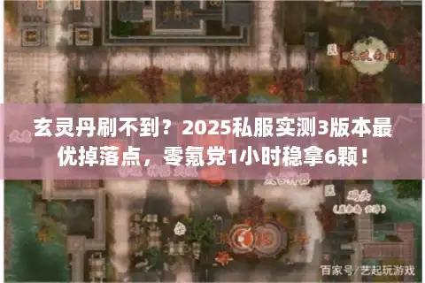 玄灵丹刷不到？2025私服实测3版本最优掉落点，零氪党1小时稳拿6颗！