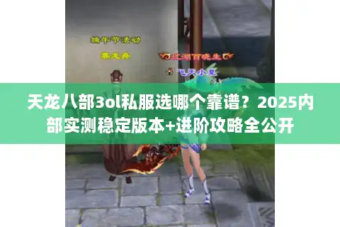 天龙八部3ol私服选哪个靠谱?2025内部实测稳定版本+进阶攻略全公开 天龙八部3ol私服选哪个靠谱?2025内部实测稳定版本+进阶攻略全公开