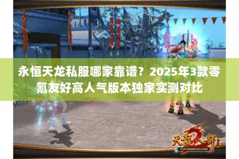 永恒天龙私服哪家靠谱?2025年3款零氪友好高人气版本独家实测对比 永恒天龙私服哪家靠谱?2025年3款零氪友好高人气版本独家实测对比