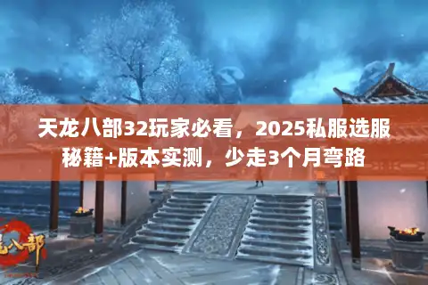 天龙八部32玩家必看,2025私服选服秘籍+版本实测,少走3个月弯路 天龙八部32玩家必看,2025私服选服秘籍+版本实测,少走3个月弯路