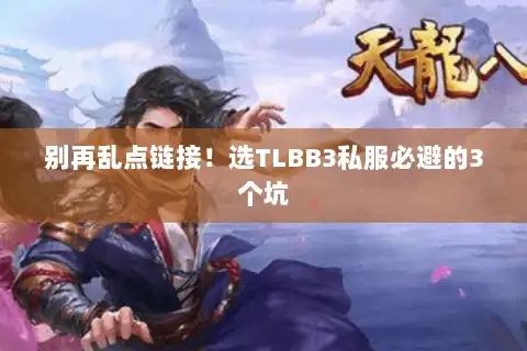 别再乱点链接!选TLBB3私服必避的3个坑 别再乱点链接!选TLBB3私服必避的3个坑