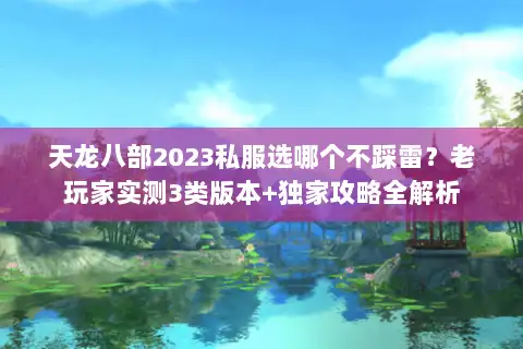 天龙八部2023私服选哪个不踩雷？老玩家实测3类版本+独家攻略全解析