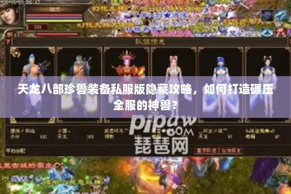 天龙八部珍兽装备私服版隐藏攻略,如何打造碾压全服的神兽? 天龙八部珍兽装备私服版隐藏攻略,如何打造碾压全服的神兽?