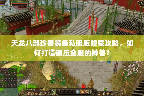 天龙八部珍兽装备私服版隐藏攻略,如何打造碾压全服的神兽? 天龙八部珍兽装备私服版隐藏攻略,如何打造碾压全服的神兽?