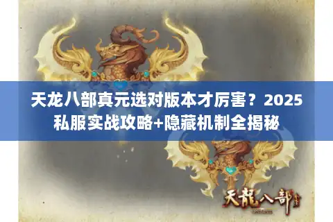 天龙八部真元选对版本才厉害?2025私服实战攻略+隐藏机制全揭秘 天龙八部真元选对版本才厉害?2025私服实战攻略+隐藏机制全揭秘