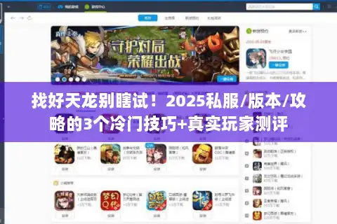 找好天龙别瞎试！2025私服/版本/攻略的3个冷门技巧+真实玩家测评