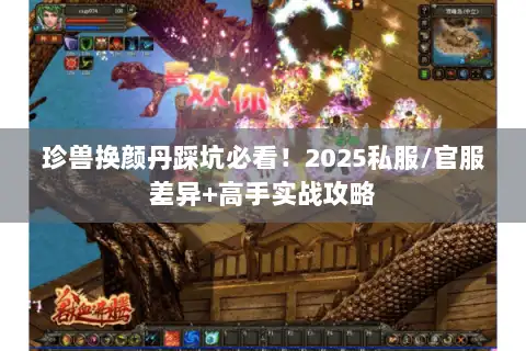 珍兽换颜丹踩坑必看!2025私服/官服差异+高手实战攻略 珍兽换颜丹踩坑必看!2025私服/官服差异+高手实战攻略