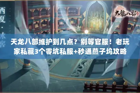 天龙八部维护到几点?别等官服!老玩家私藏3个零坑私服+秒通燕子坞攻略 天龙八部维护到几点?别等官服!老玩家私藏3个零坑私服+秒通燕子坞攻略