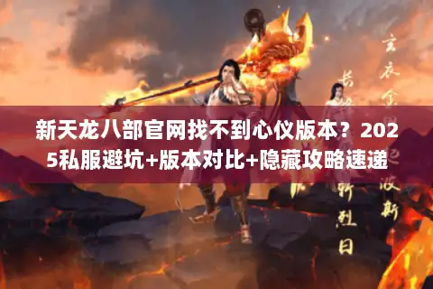 新天龙八部官网找不到心仪版本?2025私服避坑+版本对比+隐藏攻略速递 新天龙八部官网找不到心仪版本?2025私服避坑+版本对比+隐藏攻略速递
