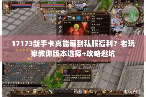 17173新手卡真能薅到私服福利？老玩家教你版本选择+攻略避坑
