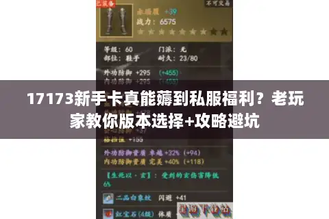 17173新手卡真能薅到私服福利？老玩家教你版本选择+攻略避坑