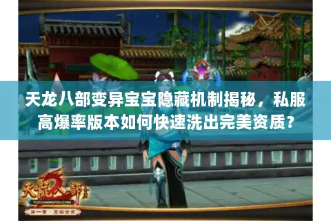 天龙八部变异宝宝隐藏机制揭秘，私服高爆率版本如何快速洗出完美资质？