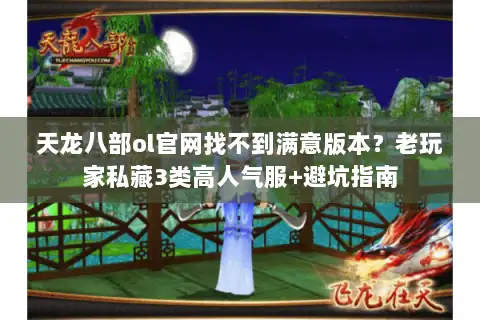 天龙八部ol官网找不到满意版本？老玩家私藏3类高人气服+避坑指南