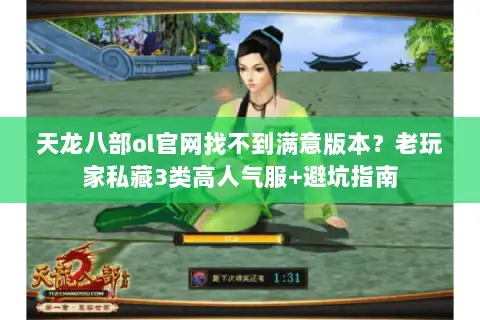 天龙八部ol官网找不到满意版本？老玩家私藏3类高人气服+避坑指南