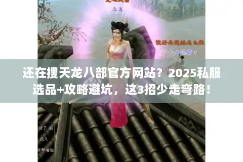 还在搜天龙八部官方网站?2025私服选品+攻略避坑,这3招少走弯路! 还在搜天龙八部官方网站?2025私服选品+攻略避坑,这3招少走弯路!