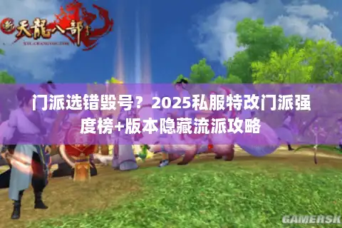 门派选错毁号？2025私服特改门派强度榜+版本隐藏流派攻略