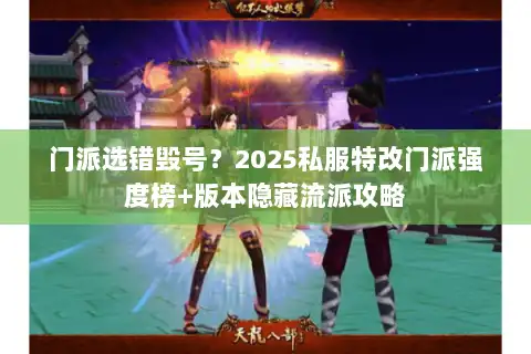 门派选错毁号？2025私服特改门派强度榜+版本隐藏流派攻略