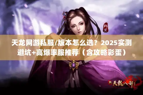 天龙网游私服/版本怎么选？2025实测避坑+高爆率服推荐（含攻略彩蛋）