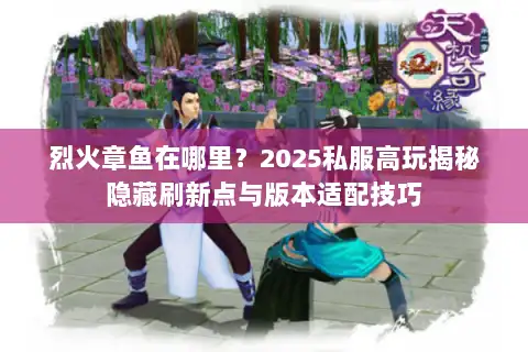 烈火章鱼在哪里？2025私服高玩揭秘隐藏刷新点与版本适配技巧