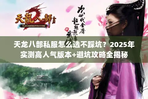 天龙八部私服怎么选不踩坑？2025年实测高人气版本+避坑攻略全揭秘
