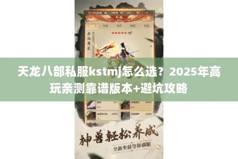 天龙八部私服kstmj怎么选？2025年高玩亲测靠谱版本+避坑攻略