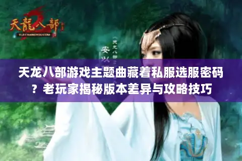 天龙八部游戏主题曲藏着私服选服密码？老玩家揭秘版本差异与攻略技巧