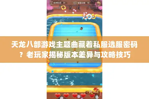 天龙八部游戏主题曲藏着私服选服密码？老玩家揭秘版本差异与攻略技巧