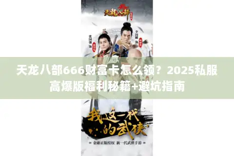 天龙八部666财富卡怎么领？2025私服高爆版福利秘籍+避坑指南