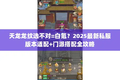 天龙龙纹选不对=白氪？2025最新私服版本适配+门派搭配全攻略