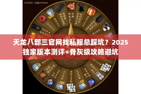 天龙八部三官网找私服总踩坑？2025独家版本测评+骨灰级攻略避坑