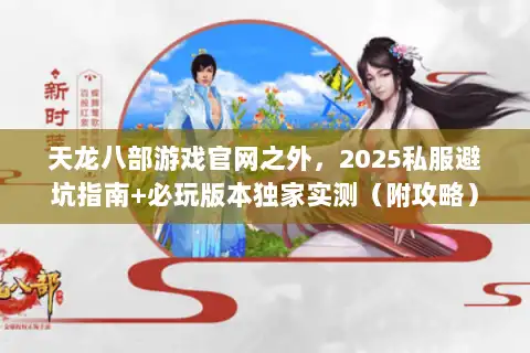 天龙八部游戏官网之外，2025私服避坑指南+必玩版本独家实测（附攻略）