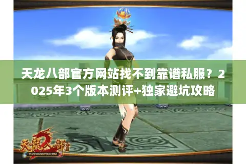 天龙八部官方网站找不到靠谱私服？2025年3个版本测评+独家避坑攻略