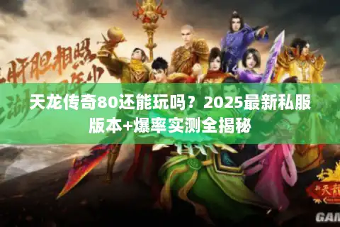 天龙传奇80还能玩吗？2025最新私服版本+爆率实测全揭秘