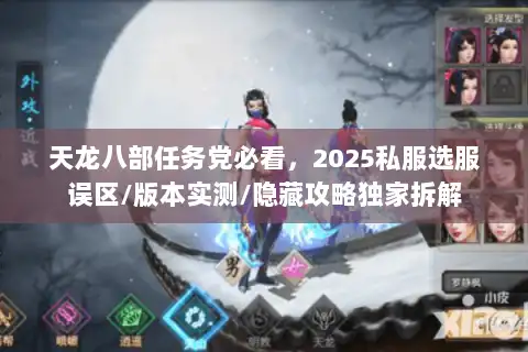 天龙八部任务党必看,2025私服选服误区/版本实测/隐藏攻略独家拆解 天龙八部任务党必看,2025私服选服误区/版本实测/隐藏攻略独家拆解