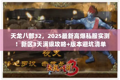天龙八部32，2025最新高爆私服实测！新区3天满级攻略+版本避坑清单