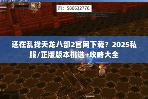 还在乱找天龙八部2官网下载？2025私服/正版版本挑选+攻略大全