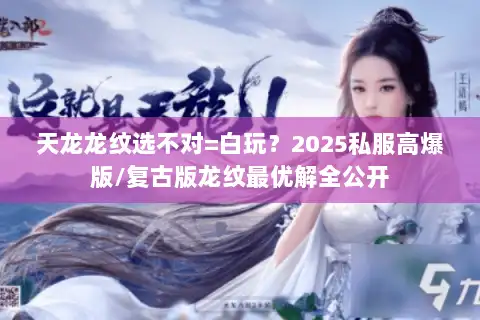 天龙龙纹选不对=白玩？2025私服高爆版/复古版龙纹最优解全公开