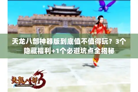 天龙八部神器版到底值不值得玩？3个隐藏福利+1个必避坑点全揭秘
