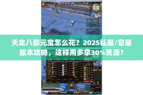 天龙八部元宝怎么花?2025私服/官服版本攻略,这样用多拿30%资源? 天龙八部元宝怎么花?2025私服/官服版本攻略,这样用多拿30%资源?