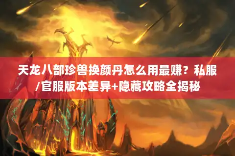 天龙八部珍兽换颜丹怎么用最赚？私服/官服版本差异+隐藏攻略全揭秘