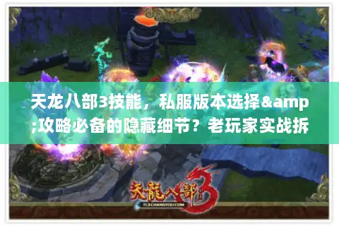 天龙八部3技能,私服版本选择&攻略必备的隐藏细节?老玩家实战拆解全公开 天龙八部3技能,私服版本选择&攻略必备的隐藏细节?老玩家实战拆解全公开