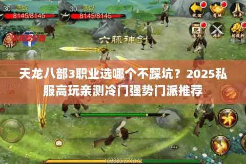 天龙八部3职业选哪个不踩坑？2025私服高玩亲测冷门强势门派推荐