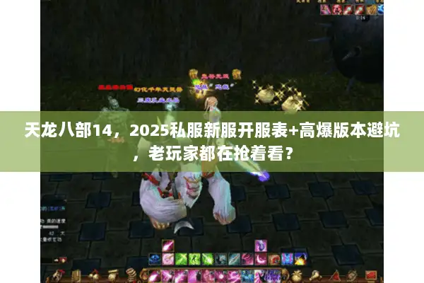 天龙八部14，2025私服新服开服表+高爆版本避坑，老玩家都在抢着看？