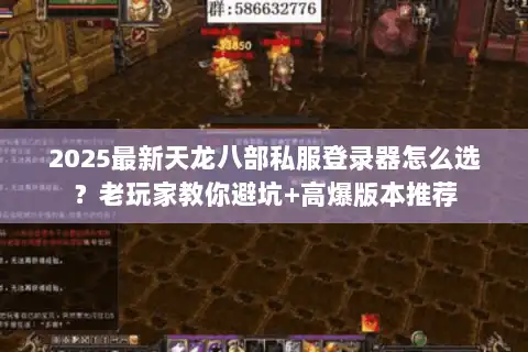 2025最新天龙八部私服登录器怎么选?老玩家教你避坑+高爆版本推荐 2025最新天龙八部私服登录器怎么选?老玩家教你避坑+高爆版本推荐