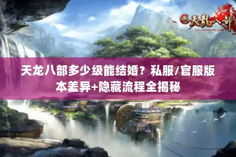 天龙八部多少级能结婚？私服/官服版本差异+隐藏流程全揭秘