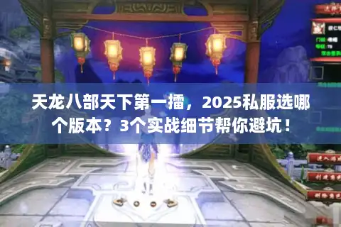 天龙八部天下第一擂,2025私服选哪个版本?3个实战细节帮你避坑! 天龙八部天下第一擂,2025私服选哪个版本?3个实战细节帮你避坑!