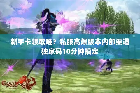 新手卡领取难?私服高爆版本内部渠道独家码10分钟搞定 新手卡领取难?私服高爆版本内部渠道独家码10分钟搞定