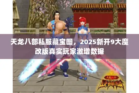 天龙八部私服藏宝图,2025新开9大魔改版真实玩家激增数据 天龙八部私服藏宝图,2025新开9大魔改版真实玩家激增数据
