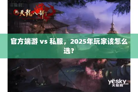 官方端游 vs 私服,2025年玩家该怎么选? 官方端游 vs 私服,2025年玩家该怎么选?